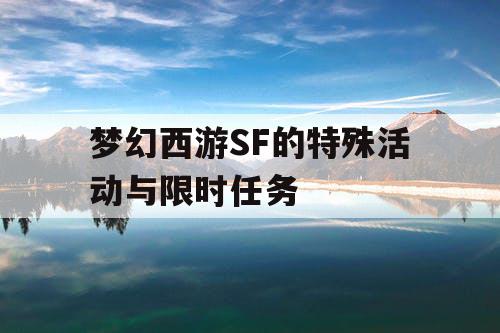 梦幻西游SF的特殊活动与限时任务