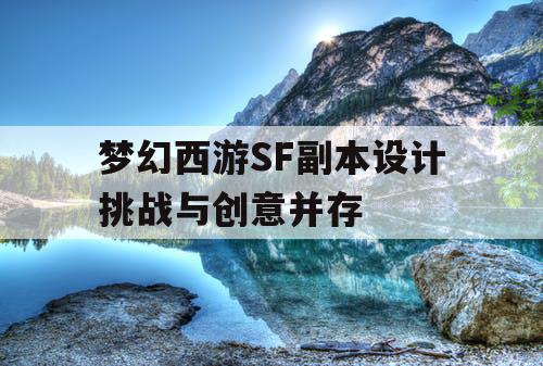 梦幻西游SF副本设计挑战与创意并存