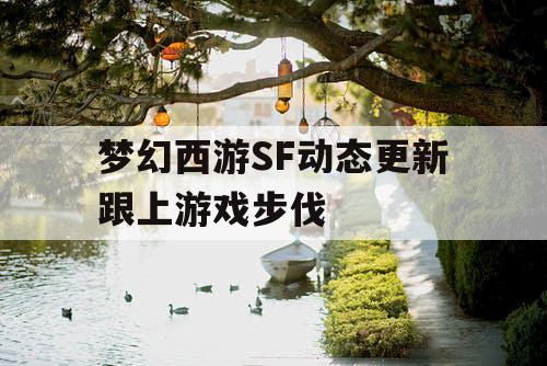 梦幻西游SF动态更新跟上游戏步伐