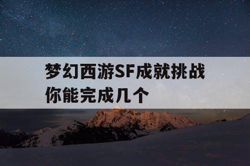 梦幻西游SF成就挑战你能完成几个 梦幻西游SF成就挑战你能完成几个