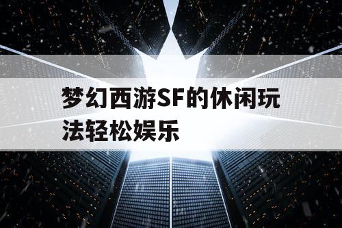 梦幻西游SF的休闲玩法轻松娱乐