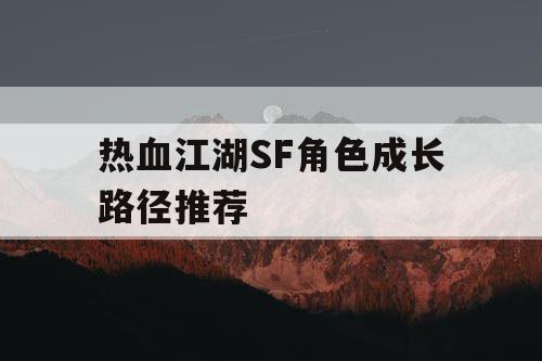 热血江湖SF角色成长路径推荐
