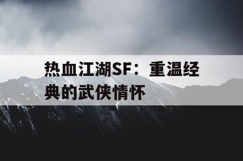 热血江湖SF：重温经典的武侠情怀