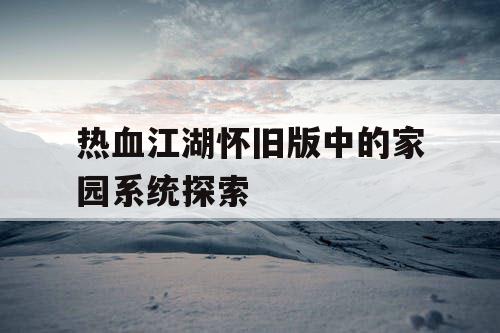 热血江湖怀旧版中的家园系统探索