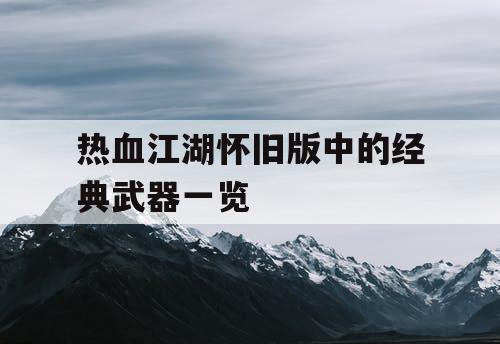 热血江湖怀旧版中的经典武器一览