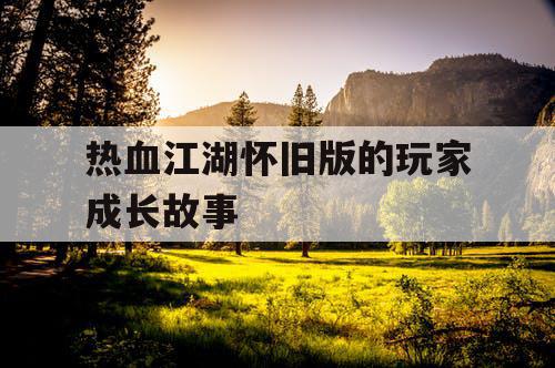 热血江湖怀旧版的玩家成长故事