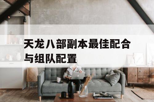 天龙八部副本最佳配合与组队配置