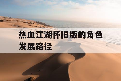 热血江湖怀旧版的角色发展路径