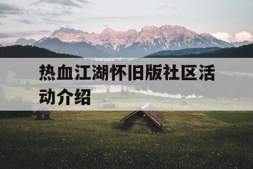 热血江湖怀旧版社区活动介绍