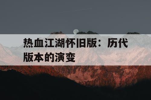热血江湖怀旧版:历代版本的演变 热血江湖怀旧版:历代版本的演变