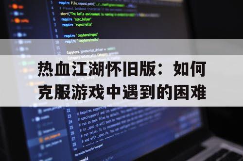 热血江湖怀旧版：如何克服游戏中遇到的困难