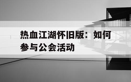 热血江湖怀旧版：如何参与公会活动