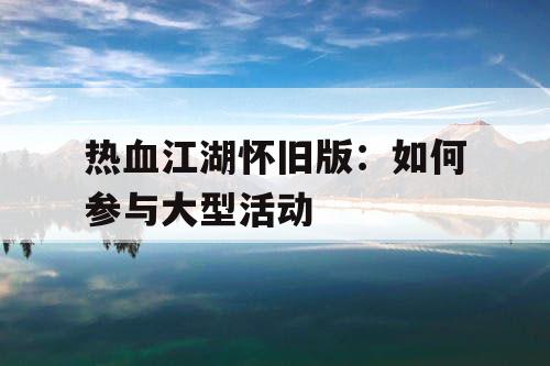 热血江湖怀旧版：如何参与大型活动