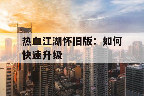 热血江湖怀旧版：如何快速升级