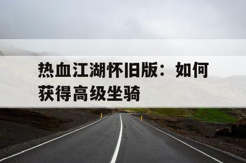 热血江湖怀旧版：如何获得高级坐骑