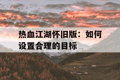 热血江湖怀旧版：如何设置合理的目标