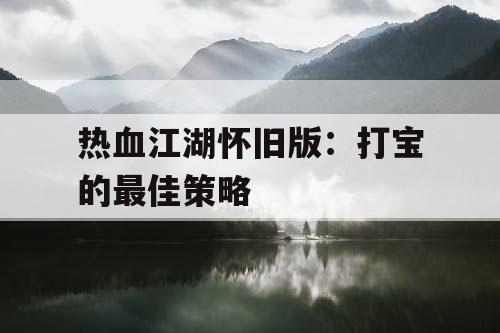 热血江湖怀旧版：打宝的最佳策略