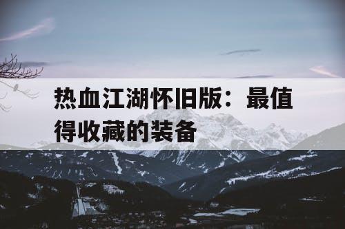 热血江湖怀旧版：最值得收藏的装备