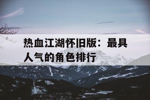 热血江湖怀旧版：最具人气的角色排行