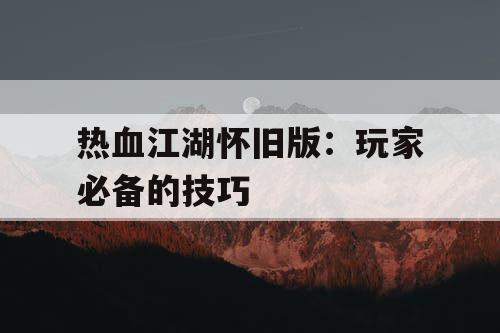 热血江湖怀旧版：玩家必备的技巧