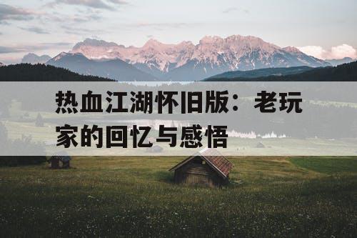 热血江湖怀旧版：老玩家的回忆与感悟