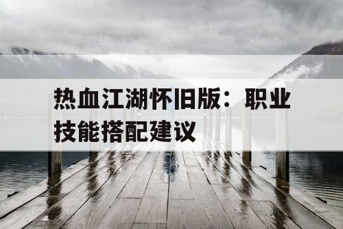 热血江湖怀旧版：职业技能搭配建议