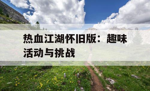 热血江湖怀旧版：趣味活动与挑战