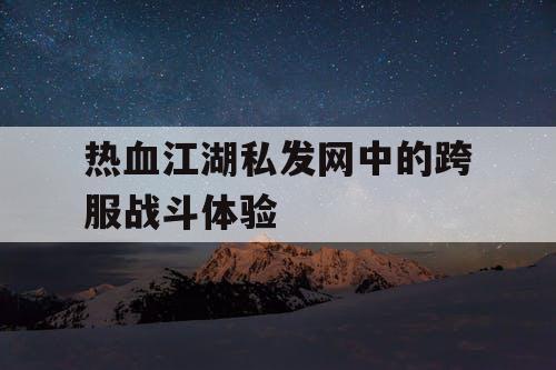热血江湖私发网中的跨服战斗体验