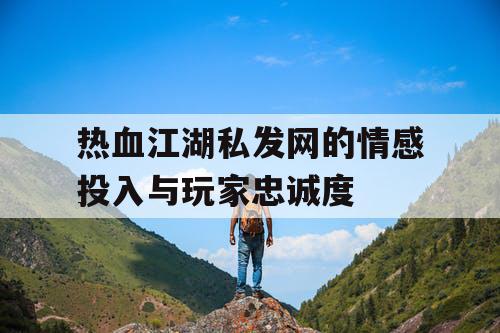 热血江湖私发网的情感投入与玩家忠诚度