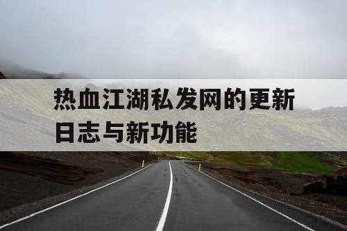 热血江湖私发网的更新日志与新功能
