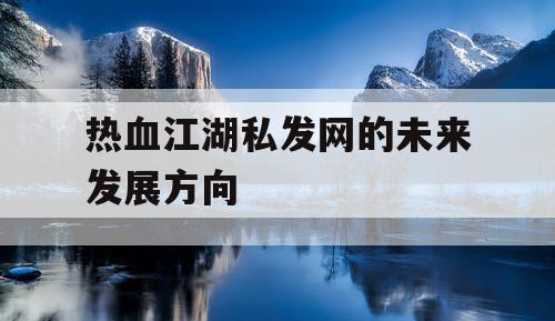 热血江湖私发网的未来发展方向