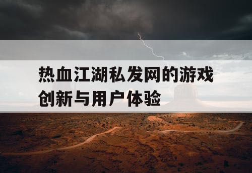 热血江湖私发网的游戏创新与用户体验