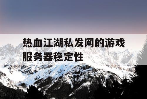 热血江湖私发网的游戏服务器稳定性