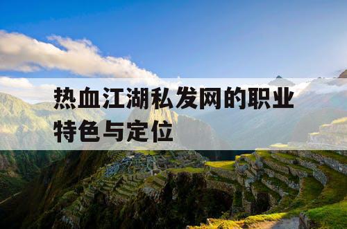 热血江湖私发网的职业特色与定位