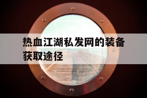 热血江湖私发网的装备获取途径