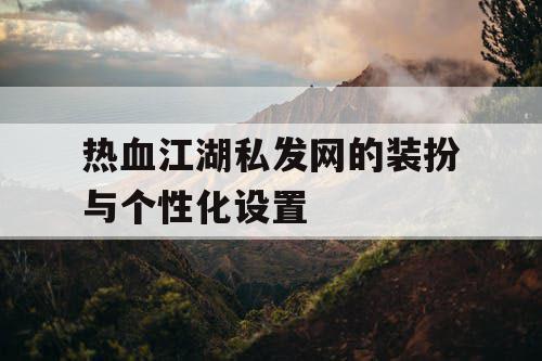 热血江湖私发网的装扮与个性化设置