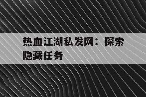 热血江湖私发网：探索隐藏任务