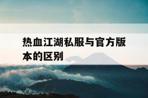 热血江湖私服与官方版本的区别