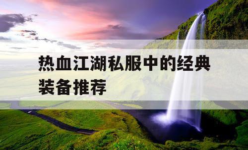 热血江湖私服中的经典装备推荐