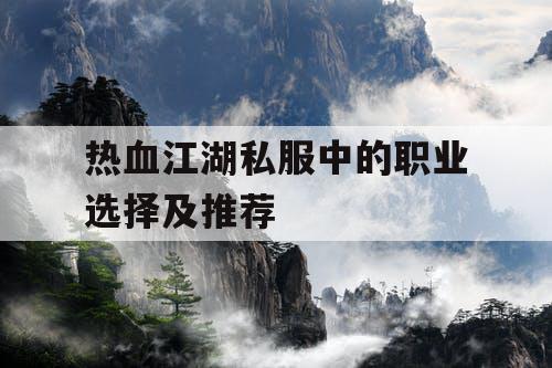 热血江湖私服中的职业选择及推荐
