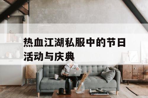 热血江湖私服中的节日活动与庆典