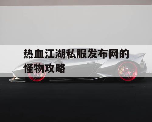 热血江湖私服发布网的怪物攻略