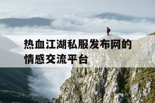 热血江湖私服发布网的情感交流平台