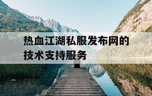 热血江湖私服发布网的技术支持服务