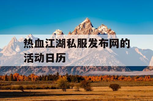 热血江湖私服发布网的活动日历