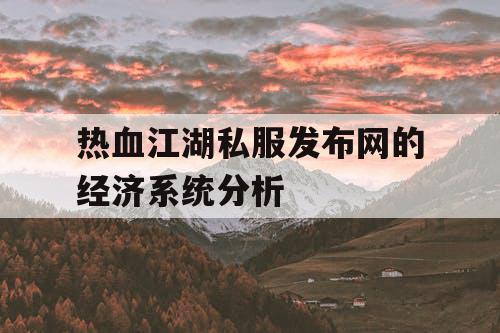 热血江湖私服发布网的经济系统分析 热血江湖私服发布网的经济系统分析
