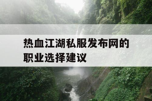 热血江湖私服发布网的职业选择建议 热血江湖私服发布网的职业选择建议