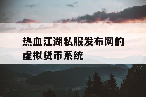 热血江湖私服发布网的虚拟货币系统 热血江湖私服发布网的虚拟货币系统