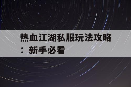 热血江湖私服玩法攻略:新手必看 热血江湖私服玩法攻略:新手必看