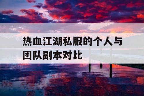 热血江湖私服的个人与团队副本对比 热血江湖私服的个人与团队副本对比